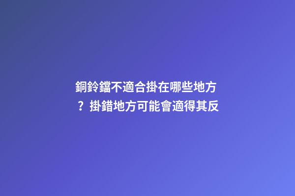 銅鈴鐺不適合掛在哪些地方？掛錯地方可能會適得其反